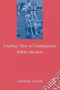 Evading Class in Contemporary British Literature libro in lingua di Driscoll Lawrence