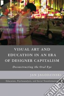 Visual Art and Education in an Era of Designer Capitalism libro in lingua di Jagodzinski Jan