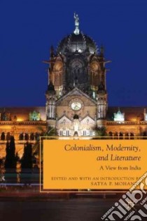 Colonialism, Modernity, and Literature libro in lingua di Mohanty Satya P. (EDT)