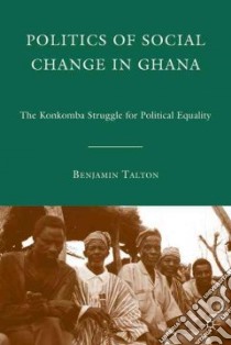 Politics of Social Change in Ghana libro in lingua di Talton Benjamin