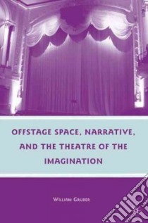Offstage Space, Narrative, and the Theatre of the Imagination libro in lingua di Gruber William