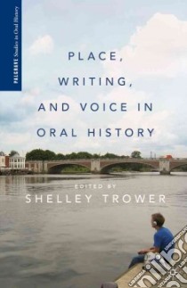 Place, Writing, and Voice in Oral History libro in lingua di Trower Shelley (EDT)