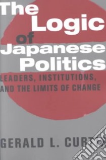 The Logic of Japanese Politics libro in lingua di Curtis Gerald L.