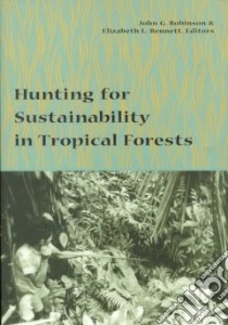Hunting for Sustainability in Tropical Forests libro in lingua di Robinson John G. (EDT), Bennett Elizabeth L. (EDT)