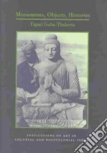 Monuments, Objects, Histories libro in lingua di Guha-Thakurta Tapati