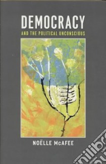 Democracy and the Political Unconscious libro in lingua di McAfee Noelle