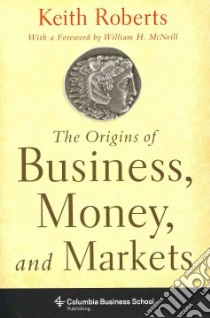 The Origins of Business, Money and Markets libro in lingua di Roberts Keith