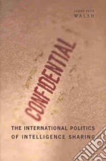 The International Politics of Intelligence Sharing libro in lingua di Walsh James Igoe