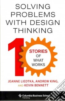 Solving Problems With Design Thinking libro in lingua di Liedtka Jeanne, King Andrew, Bennett Kevin