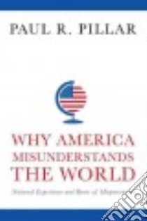 Why America Misunderstands the World libro in lingua di Pillar Paul R.