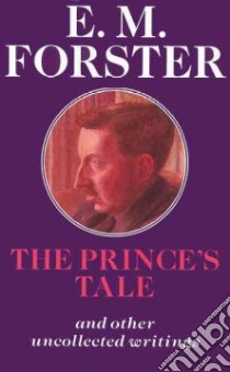 The Prince's Tale and Other Uncollected Writings libro in lingua di Forster E. M., Furbank Philip Nicholas