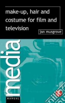 Make-Up, Hair and Costume for Film and Television libro in lingua di Musgrove Jan