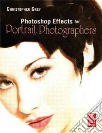 Photoshop Effects for Portrait Photographers libro in lingua di Christopher Grey