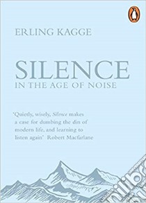Silence In The Age Of Noise libro in lingua di Erling Kagge