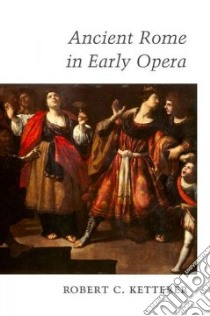 Ancient Rome in Early Opera libro in lingua di Ketterer Robert C.