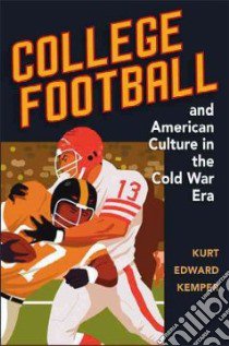 College Football and American Culture in the Cold War Era libro in lingua di Kemper Kurt Edward