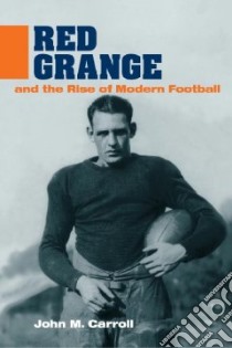 Red Grange and the Rise of Modern Football libro in lingua di Carroll John M.