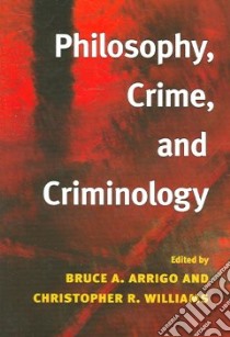 Philosophy, Crime, And Criminology libro in lingua di Arrigo Bruce A. (EDT), Williams Christopher R. (EDT)
