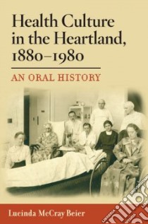 Health Culture in the Heartland, 1880-1980 libro in lingua di Beier Lucinda McCray