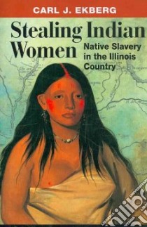 Stealing Indian Women libro in lingua di Ekberg Carl J.