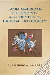 Latin American Philosophy from Identity to Radical Exteriority libro in lingua di Vallega Alejandro A.