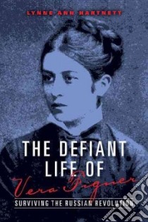 The Defiant Life of Vera Figner libro in lingua di Hartnett Lynne Ann