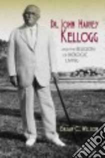 Dr. John Harvey Kellogg and the Religion of Biologic Living libro in lingua di Wilson Brian C.
