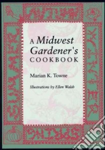 A Midwest Gardener's Cookbook libro in lingua di Towne Marian Kleinsasser, Walsh Ellen (ILT)
