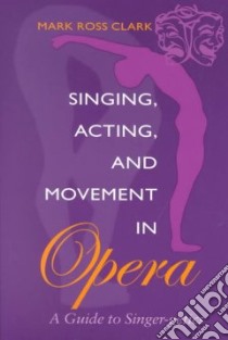 Singing, Acting, and Movement in Opera libro in lingua di Clark Mark Ross, Clark Lynn V.