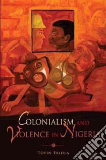 Colonialism and Violence in Nigeria libro in lingua di Falola Toyin