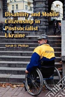 Disability and Mobile Citizenship in Postsocialist Ukraine libro in lingua di Phillips Sarah D.