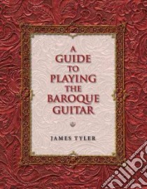 A Guide to Playing the Baroque Guitar libro in lingua di Tyler James