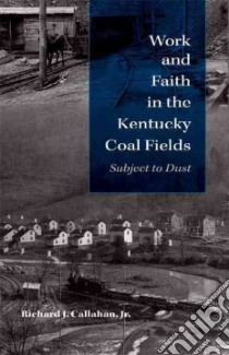 Work and Faith in the Kentucky Coal Fields libro in lingua di Callahan Richard J. Jr.