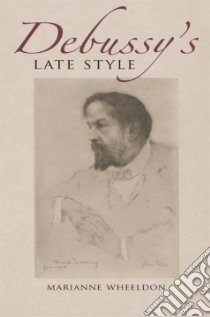 Debussy's Late Style libro in lingua di Wheeldon Marianne