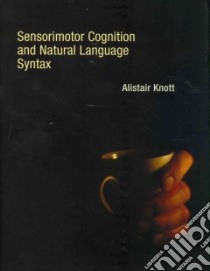 Sensorimotor Cognition and Natural Language Syntax libro in lingua di Knott Alistair