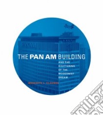 The Pan Am Building And The Shattering Of The Modernist Dream libro in lingua di Clausen Meredith L.