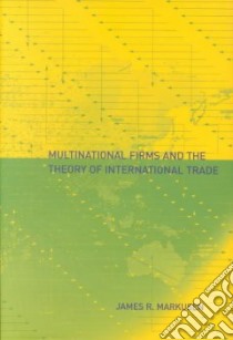 Multinational Firms and the Theory of International Trade libro in lingua di Markusen James R.