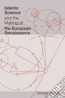 Islamic Science and the Making of the European Renaissance libro in lingua di Saliba George