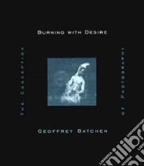 Burning With Desire libro in lingua di Batchen Geoffrey