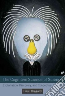 The Cognitive Science of Science libro in lingua di Thagard Paul, Findlay Scott (COL), Litt Abninder (COL), Saunders Daniel (COL), Stewart Terrence C. (COL)