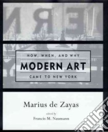 How, When, and Why Modern Art Came to New York libro in lingua di Zayas Marius De, Naumann Francis M. (EDT), Zayas Marcus De, Naumann Francis M., De Zayas Marius