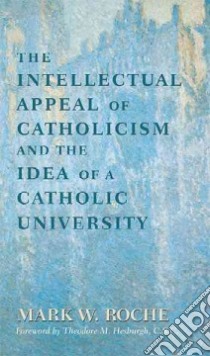 The Intellectual Appeal of Catholicism & the Idea of a Catholic University libro in lingua di Roche Mark William