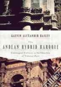 The Andean Hybrid Baroque libro in lingua di Bailey Gauvin Alexander