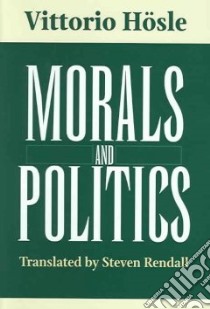 Morals And Politics libro in lingua di Hosle Vittorio, Rendall Steven (TRN)