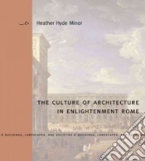 The Culture of Architecture in Enlightenment Rome libro in lingua di Minor Heather Hyde
