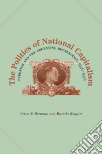 The Politics of National Capitalism libro in lingua di Brennan James P., Rougier Marcelo