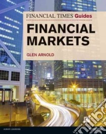 The Financial Times Guide to the Financial Markets libro in lingua di Arnold Glen