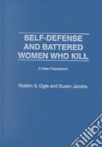 Self-Defense and Battered Women Who Kill libro in lingua di Ogle Robbin S., Jacobs Susan