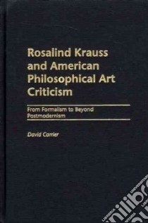 Rosalind Krauss and American Philosophical Art Criticism libro in lingua di Carrier David