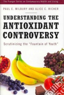Understanding the Antioxidant Controversy libro in lingua di Milbury Paul E., Richer Alice C.